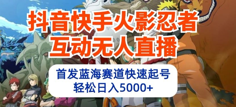 抖音快手火影忍者互动无人直播，首发蓝海赛道快速起号，轻松日入5000+【揭秘】-乌龙学社