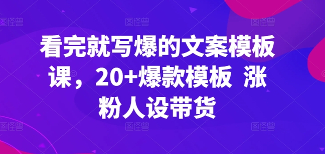 看完就写爆的文案模板课，20+爆款模板  涨粉人设带货-乌龙学社