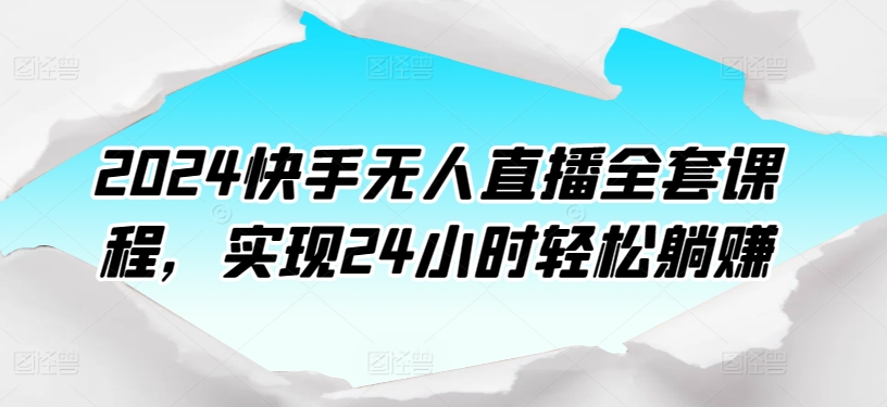 2024快手无人直播全套课程，实现24小时轻松躺赚-乌龙学社