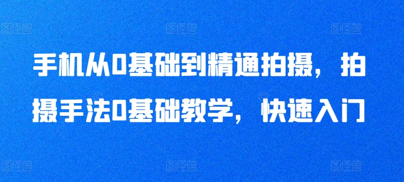 手机从0基础到精通拍摄，拍摄手法0基础教学，快速入门-乌龙学社