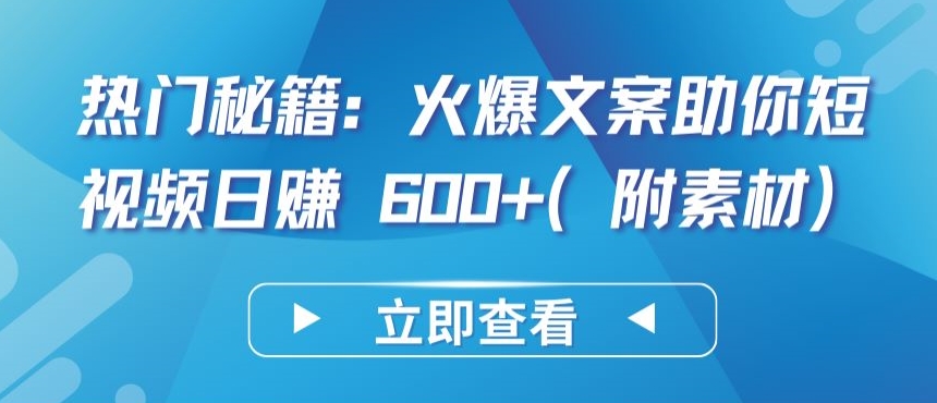 热门秘籍：火爆文案助你短视频日赚 600+(附素材)【揭秘】-乌龙学社