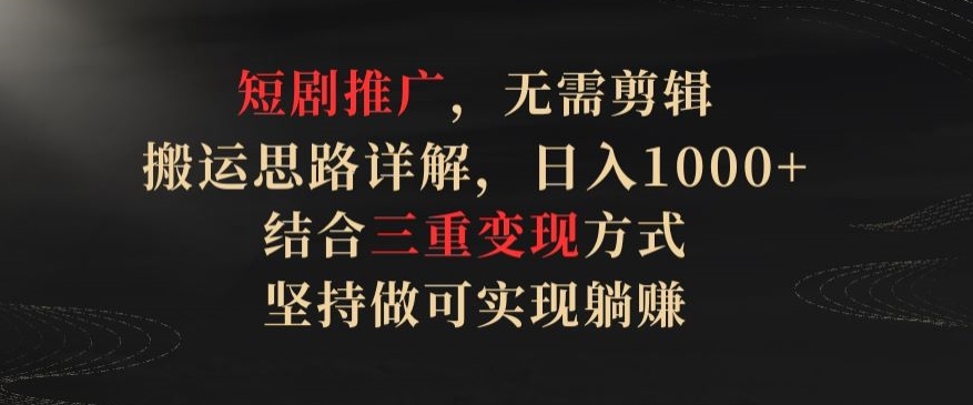 短剧推广，无需剪辑，搬运思路详解，日入1000+，结合三重变现方式，坚持做可实现躺赚【揭秘】-乌龙学社
