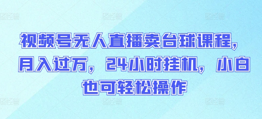 视频号无人直播卖台球课程，月入过万，24小时挂机，小白也可轻松操作【揭秘】-乌龙学社