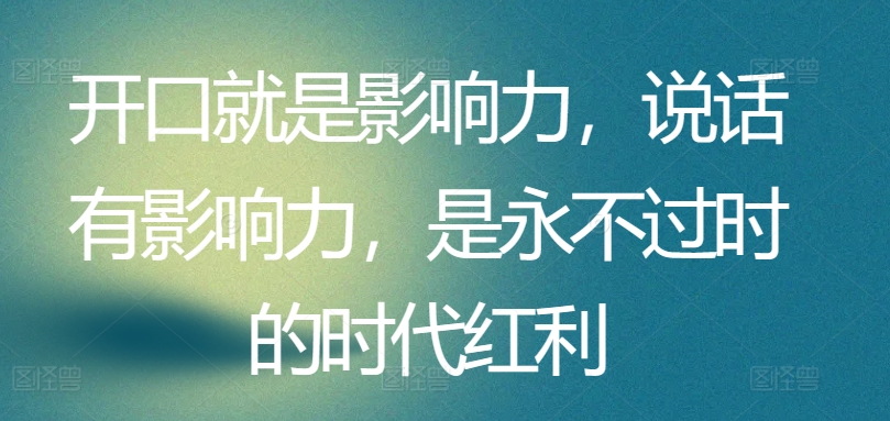 开口就是影响力，说话有影响力，是永不过时的时代红利-乌龙学社