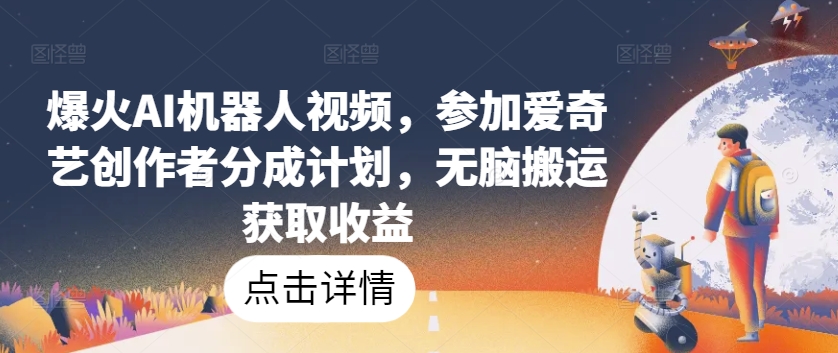 爆火AI机器人视频，参加爱奇艺创作者分成计划，无脑搬运获取收益【揭秘】-乌龙学社