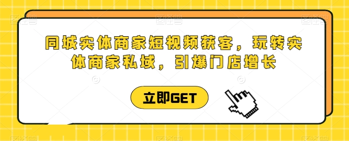 同城实体商家短视频获客直播课，玩转实体商家私域，引爆门店增长-乌龙学社