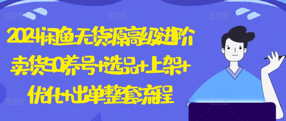 2024闲鱼无货源高级进阶卖货5.0.养号+选品+上架+优化+出单整套流程【揭秘】-乌龙学社