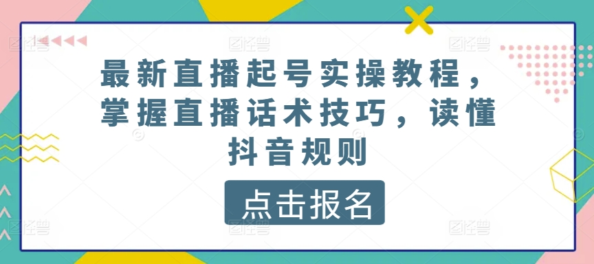 最新直播起号实操教程，掌握直播话术技巧，读懂抖音规则-乌龙学社
