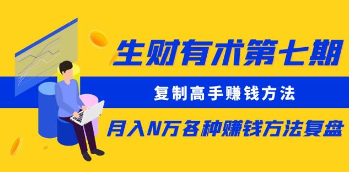 生财有术第七期：复制高手赚钱方法月入N万各种赚钱方法复盘（更新到0430）-乌龙学社