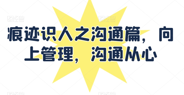 痕迹识人之沟通篇，向上管理，沟通从心-乌龙学社