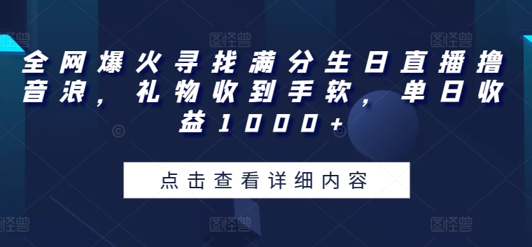 全网爆火寻找满分生日直播撸音浪，礼物收到手软，单日收益1000+【揭秘】-乌龙学社