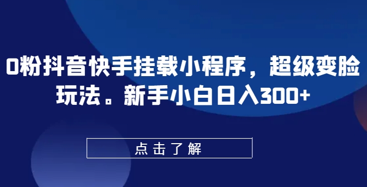 0粉抖音快手挂载小程序，超级变脸玩法，新手小白日入300+【揭秘】-乌龙学社