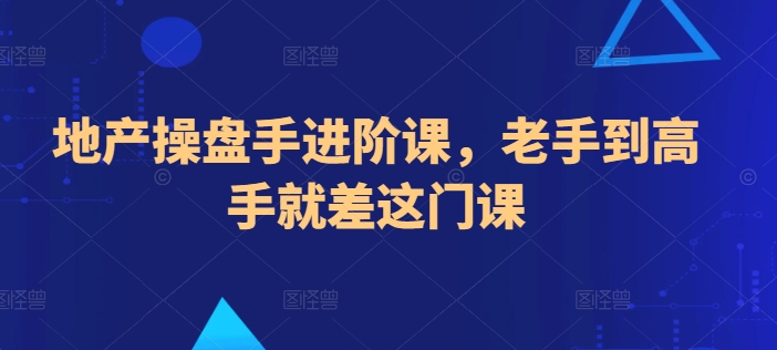 地产操盘手进阶课，老手到高手就差这门课-乌龙学社