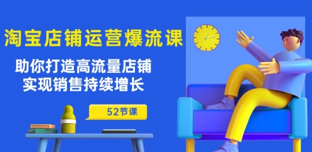 淘宝店铺运营爆流课：助你打造高流量店铺，实现销售持续增长(52节课)-乌龙学社