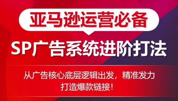 亚马逊运营必备： SP广告的系统进阶打法，从广告核心底层逻辑出发，精准发力打造爆款链接-乌龙学社