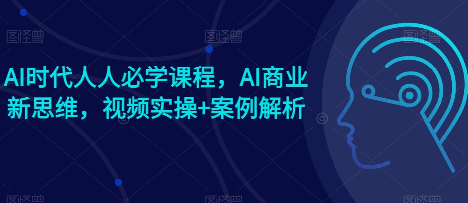 AI时代人人必学课程，AI商业新思维，视频实操+案例解析【赠AI商业爆款案例】-乌龙学社