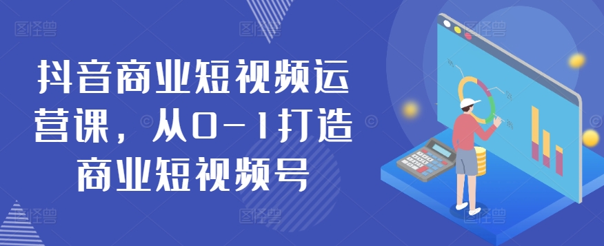 抖音商业短视频运营课，从0-1打造商业短视频号-乌龙学社