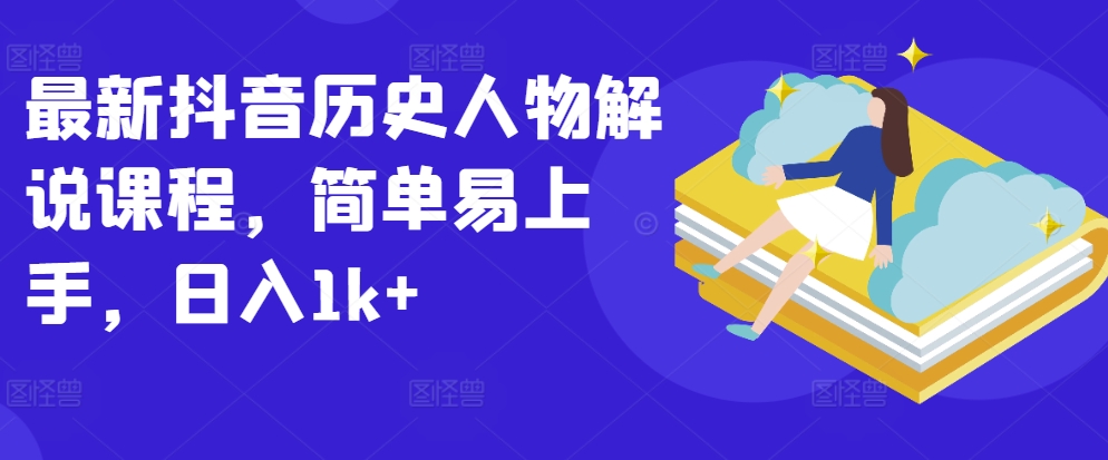 最新抖音历史人物解说课程，简单易上手，日入1k+-乌龙学社