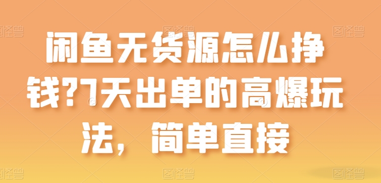 闲鱼无货源怎么挣钱？7天出单的高爆玩法，简单直接【揭秘】-乌龙学社