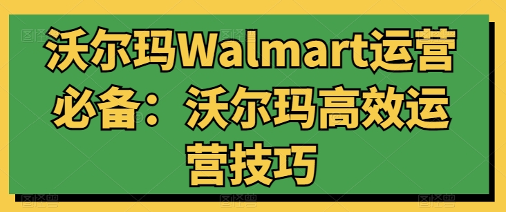 沃尔玛Walmart运营必备：沃尔玛高效运营技巧-乌龙学社