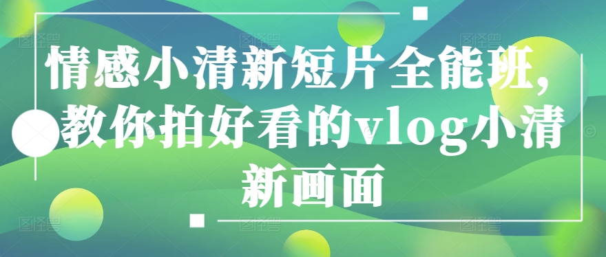 情感小清新短片全能班，教你拍好看的vlog小清新画面-乌龙学社