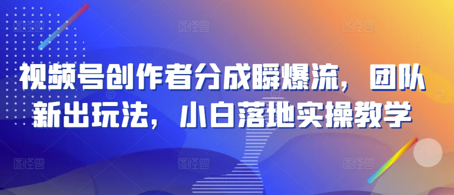 视频号创作者分成瞬爆流，团队新出玩法，小白落地实操教学【揭秘】-乌龙学社