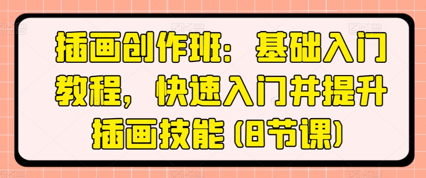 插画创作班：基础入门教程，快速入门并提升插画技能(8节课)-乌龙学社