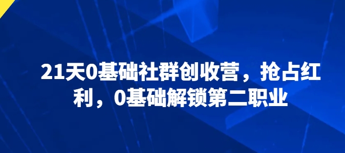 21天0基础社群创收营，抢占红利，0基础解锁第二职业-乌龙学社