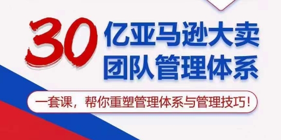 30亿亚马逊大卖团队管理体系，一套课，帮你重塑管理体系与管理技巧-乌龙学社