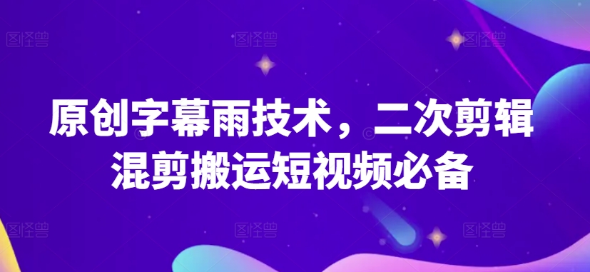 原创字幕雨技术，二次剪辑混剪搬运短视频必备【揭秘】-乌龙学社