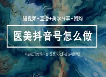 玩转医美抖音短视频与直播，36堂网课学逻辑(短视频+直播+美学分享+团购)-乌龙学社