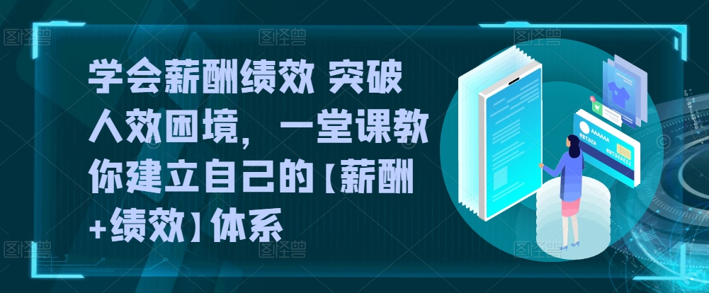 学会薪酬绩效 突破人效困境，​一堂课教你建立自己的【薪酬+绩效】体系-乌龙学社