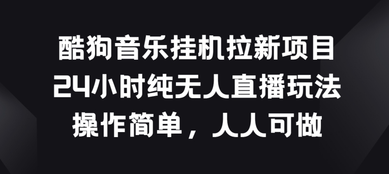 酷狗音乐挂JI拉新项目，24小时纯无人直播玩法，操作简单人人可做【揭秘】-乌龙学社