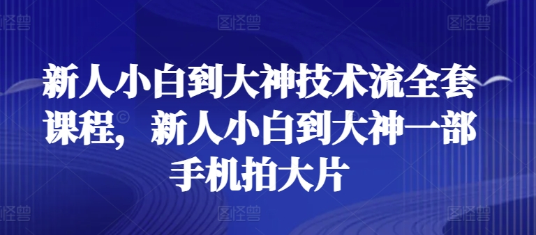 新人小白到大神技术流全套课程，新人小白到大神一部手机拍大片-乌龙学社