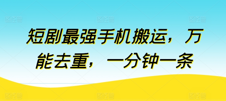 短剧最强手机搬运，万能去重，一分钟一条-乌龙学社