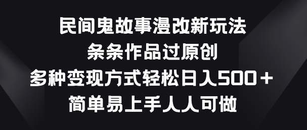 民间鬼故事漫改新玩法，条条作品过原创，多种变现方式，简单易上手人人可做【揭秘】-乌龙学社