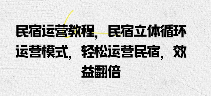 民宿运营教程，民宿立体循环运营模式，轻松运营民宿，效益翻倍-乌龙学社