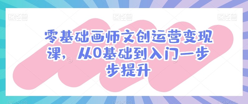 零基础画师文创运营变现课，从0基础到入门一步步提升-乌龙学社