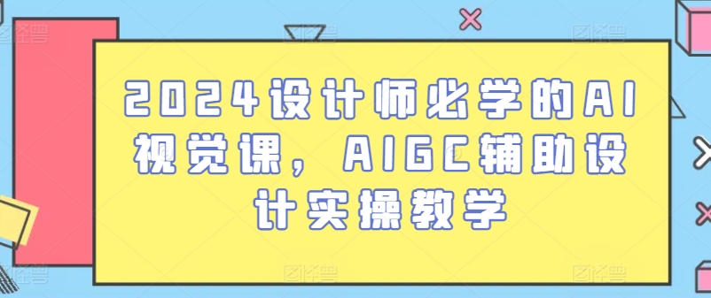 2024设计师必学的AI视觉课，AIGC辅助设计实操教学-乌龙学社