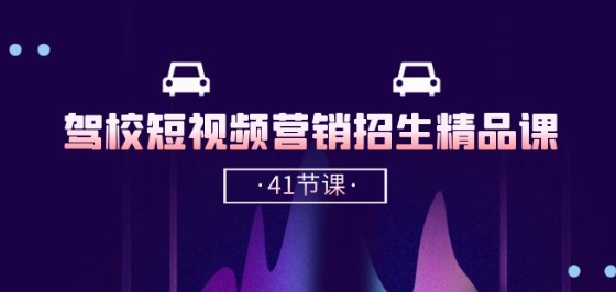 驾校-短视频营销招生精品课：抖音推广技巧，抖音短视频招生(41节课)-乌龙学社