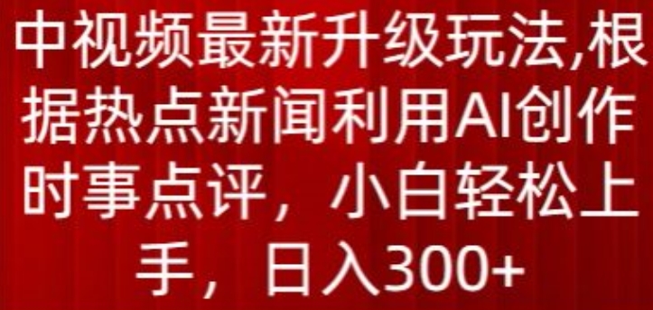 中视频最新升级玩法，根据热点新闻利用AI创作时事点评，日入300+【揭秘】-乌龙学社