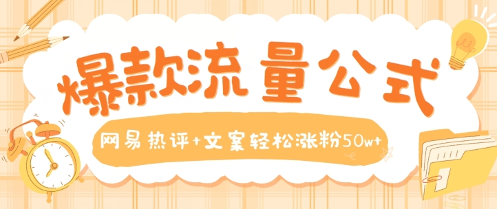 爆款流量公式，网易热评+文案轻松涨粉50w+【揭秘】-乌龙学社