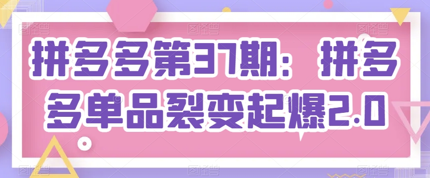 拼多多第37期：拼多多单品裂变起爆2.0-乌龙学社