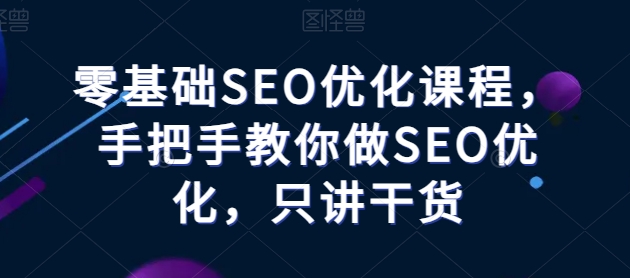 零基础SEO优化课程，手把手教你做SEO优化，只讲干货-乌龙学社