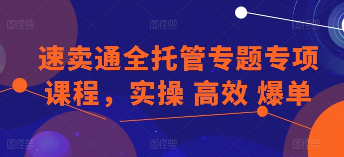速卖通全托管专题专项课程，实操 高效 爆单-乌龙学社