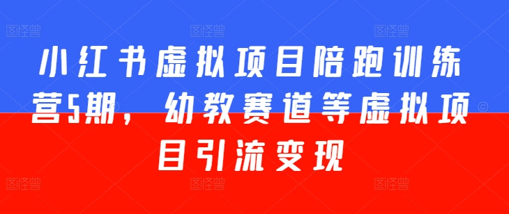 小红书虚拟项目陪跑训练营5期，幼教赛道等虚拟项目引流变现-乌龙学社