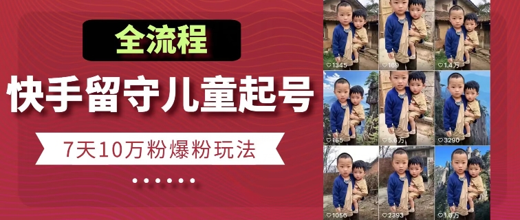 快手留守儿童博同情起号，7天10万粉爆粉玩法，全流程-乌龙学社