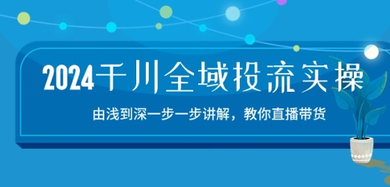 2024千川全域投流精品实操：由谈到深一步一步讲解，教你直播带货-15节-乌龙学社