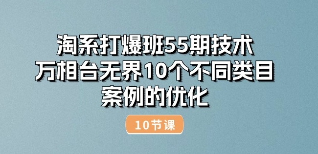 淘系打爆班55期技术：万相台无界10个不同类目案例的优化(10节)-乌龙学社