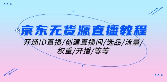 京东无货源直播教程：开通ID直播/创建直播间/选品/流量/权重/开播/等等-乌龙学社